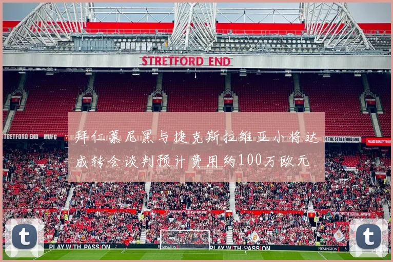 拜仁慕尼黑与捷克斯拉维亚小将达成转会谈判预计费用约100万欧元
