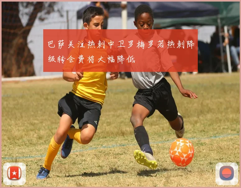 巴萨关注热刺中卫罗梅罗若热刺降级转会费将大幅降低