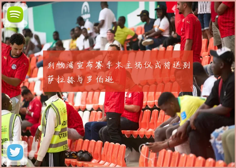 利物浦宣布赛季末主场仪式将送别萨拉赫与罗伯逊