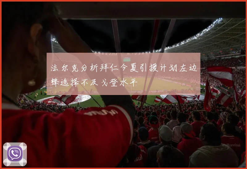 法尔克分析拜仁今夏引援计划左边锋选择不及戈登水平