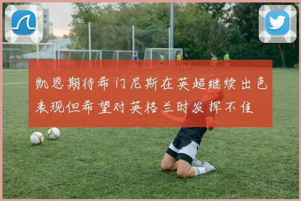 凯恩期待希门尼斯在英超继续出色表现但希望对英格兰时发挥不佳