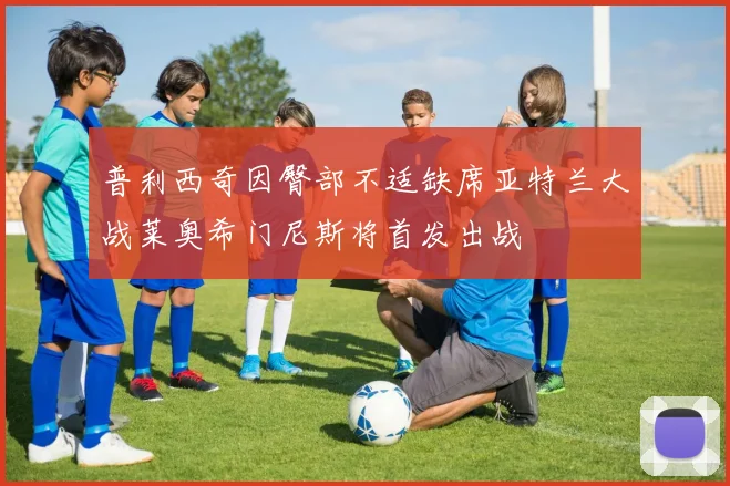 普利西奇因臀部不适缺席亚特兰大战莱奥希门尼斯将首发出战