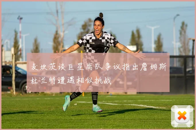 麦坎茨谈巨星离队争议指出詹姆斯杜兰特遭遇相似挑战
