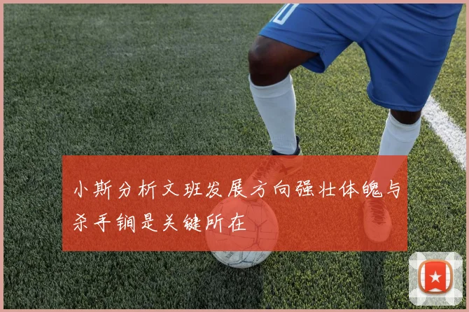 小斯分析文班发展方向强壮体魄与杀手锏是关键所在
