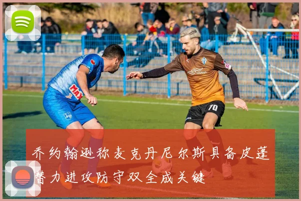 乔约翰逊称麦克丹尼尔斯具备皮蓬潜力进攻防守双全成关键